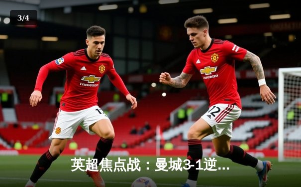 英超焦点战：曼城3-1逆转曼联，哈兰德双响锁定胜局 - 3