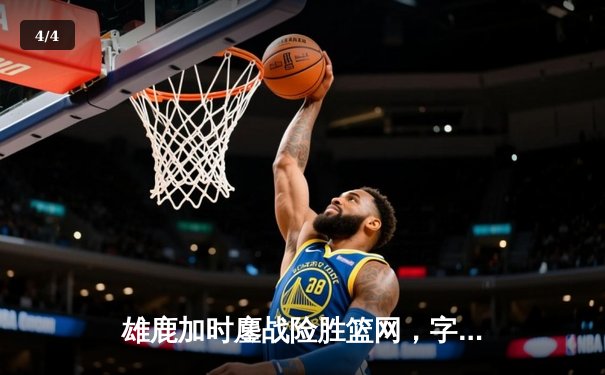 雄鹿加时鏖战险胜篮网，字母哥44分主宰攻防 - 4