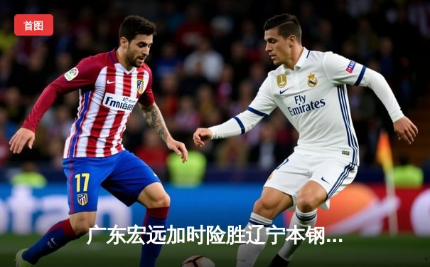 广东宏远加时险胜辽宁本钢，CBA总决赛悬念迭起