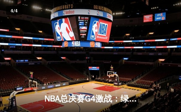 NBA总决赛G4激战：绿军绝地反击，塔图姆狂砍38分助凯尔特人扳平总比分 - 4