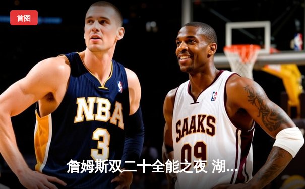 詹姆斯双二十全能之夜 湖人加时险胜勇士 系列赛2-1领先