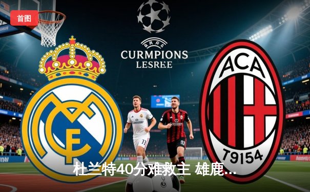 杜兰特40分难救主 雄鹿加时险胜太阳锁定东部前三