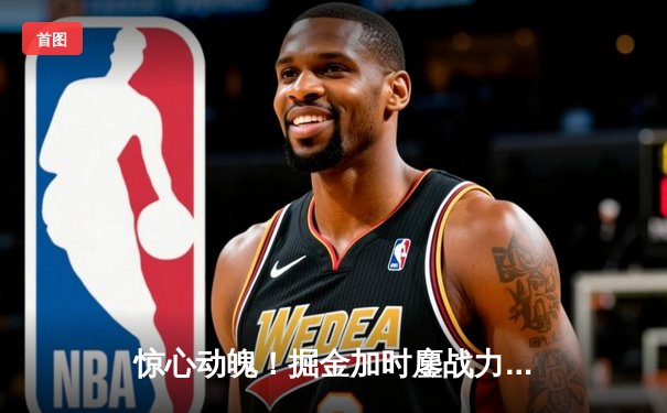 惊心动魄！掘金加时鏖战力克勇士，约基奇全能三双创纪录