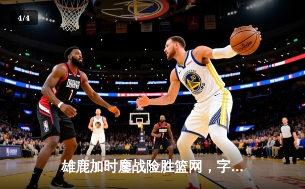 雄鹿加时鏖战险胜篮网，字母哥36+12+5统治攻防 - 4