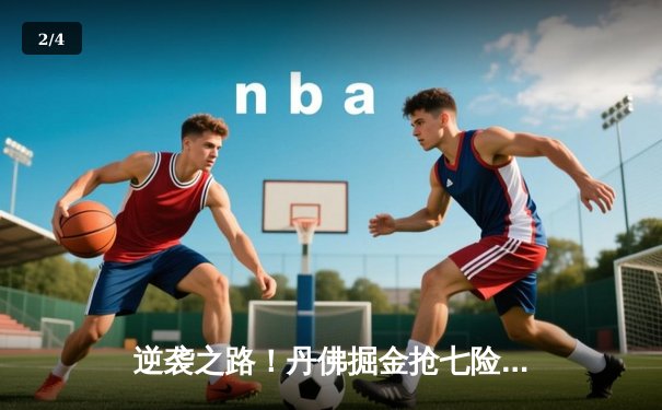 逆袭之路！丹佛掘金抢七险胜森林狼 连续两年挺进西部决赛 - 2