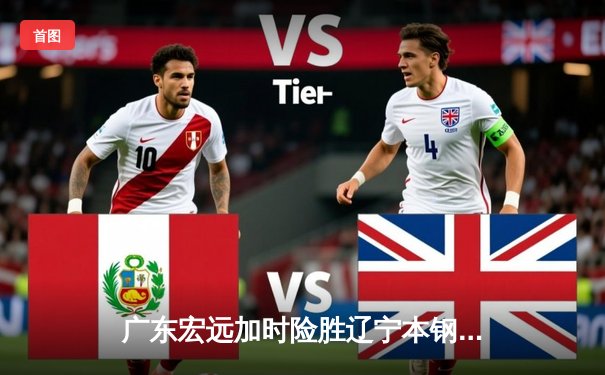 广东宏远加时险胜辽宁本钢 胡明轩关键三分锁定胜局