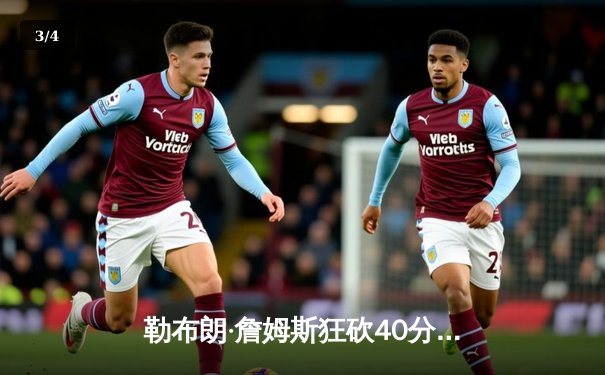 勒布朗·詹姆斯狂砍40分准三双，湖人加时险胜掘金迎开门红 - 3