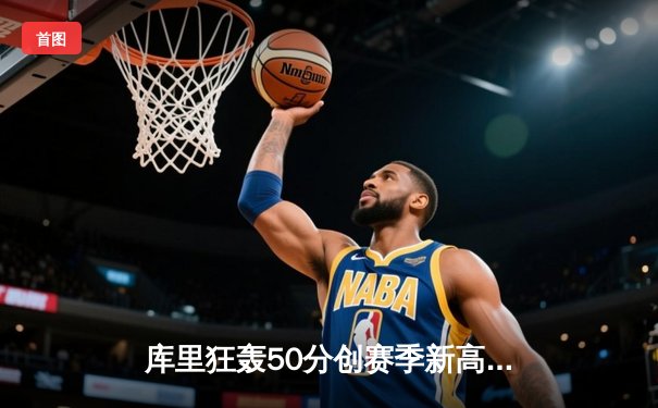 库里狂轰50分创赛季新高，勇士加时险胜国王迎三连胜