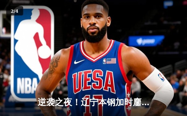 逆袭之夜！辽宁本钢加时鏖战逆转广东宏远，赵继伟33分导演惊天翻盘 - 2