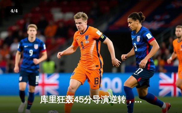 库里狂轰45分导演逆转，勇士末节发力险胜凯尔特人扳平总比分 - 4