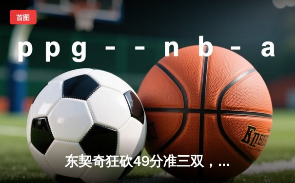 东契奇狂砍49分准三双，独行侠加时险胜篮网迎三连胜