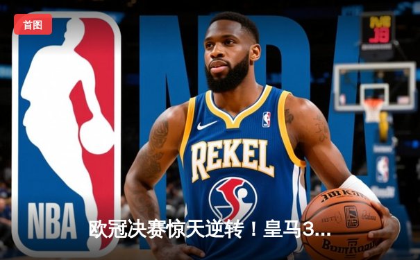 欧冠决赛惊天逆转！皇马3-1力克多特蒙德，维尼修斯双响加冕三冠王