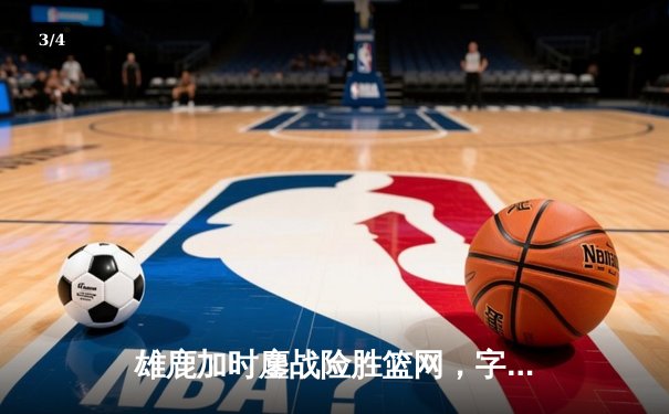 雄鹿加时鏖战险胜篮网，字母哥44分14篮板制霸内线 - 3